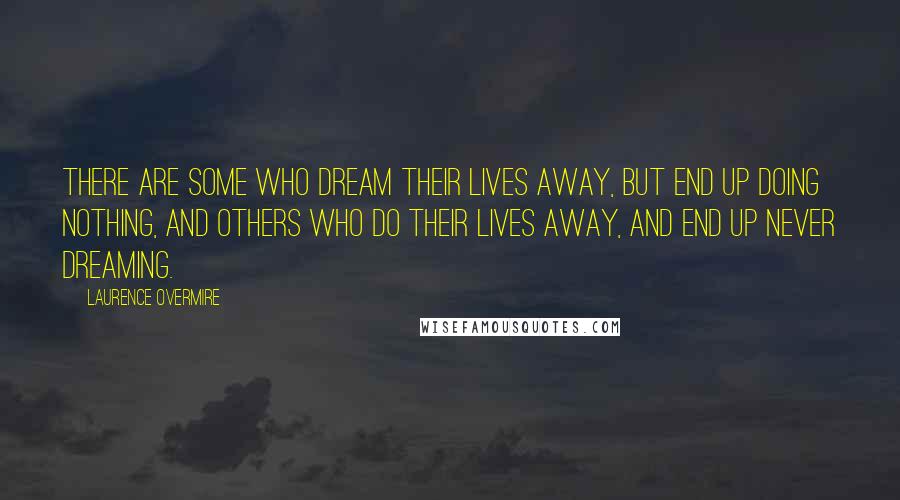 Laurence Overmire Quotes: There are some who dream their lives away, but end up doing nothing, and others who do their lives away, and end up never dreaming.