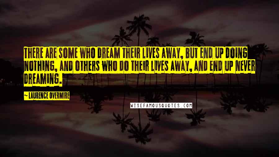 Laurence Overmire Quotes: There are some who dream their lives away, but end up doing nothing, and others who do their lives away, and end up never dreaming.