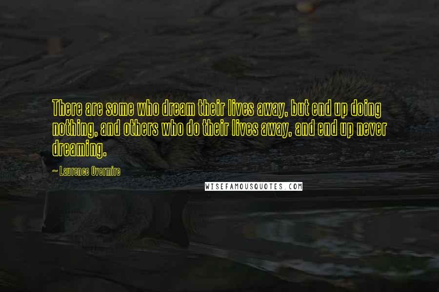 Laurence Overmire Quotes: There are some who dream their lives away, but end up doing nothing, and others who do their lives away, and end up never dreaming.