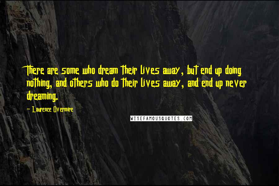 Laurence Overmire Quotes: There are some who dream their lives away, but end up doing nothing, and others who do their lives away, and end up never dreaming.