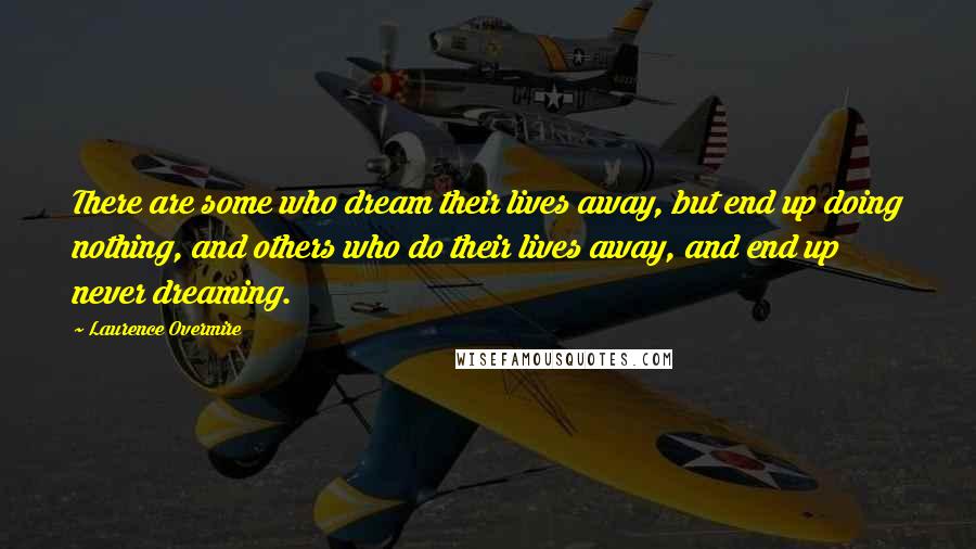 Laurence Overmire Quotes: There are some who dream their lives away, but end up doing nothing, and others who do their lives away, and end up never dreaming.
