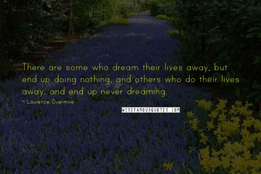 Laurence Overmire Quotes: There are some who dream their lives away, but end up doing nothing, and others who do their lives away, and end up never dreaming.