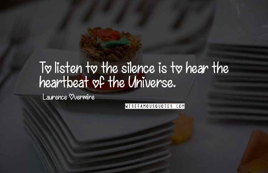 Laurence Overmire Quotes: To listen to the silence is to hear the heartbeat of the Universe.