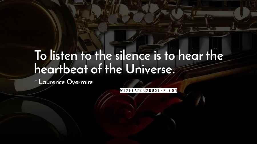 Laurence Overmire Quotes: To listen to the silence is to hear the heartbeat of the Universe.