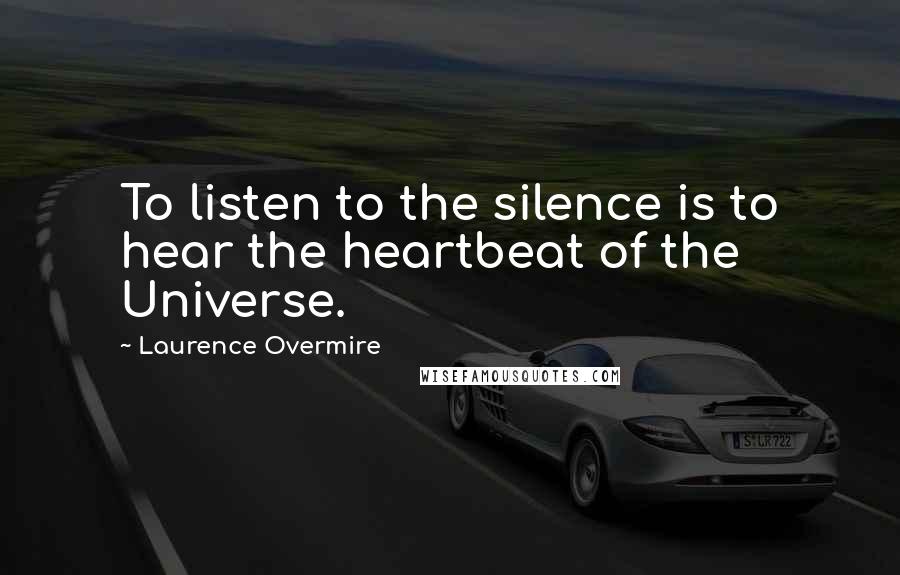 Laurence Overmire Quotes: To listen to the silence is to hear the heartbeat of the Universe.