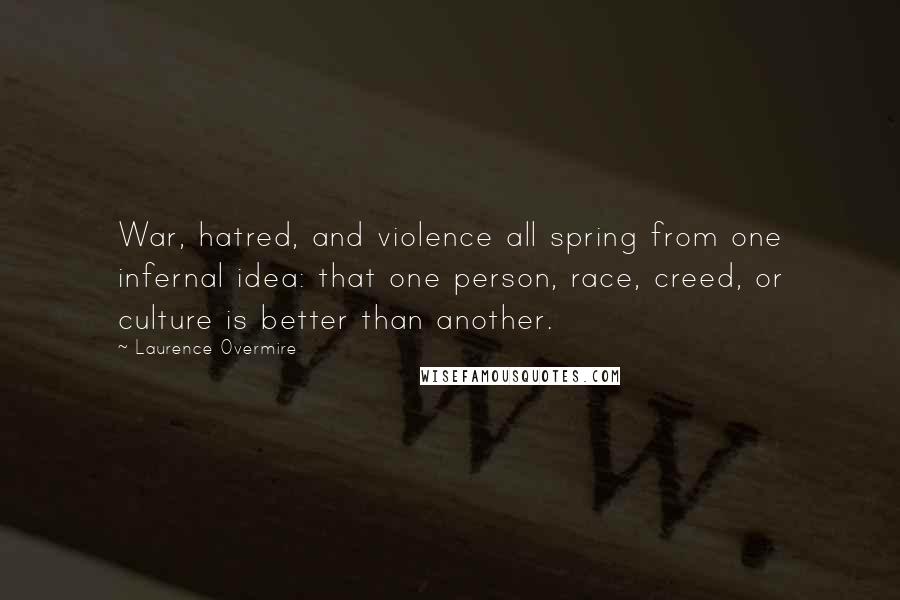 Laurence Overmire Quotes: War, hatred, and violence all spring from one infernal idea: that one person, race, creed, or culture is better than another.