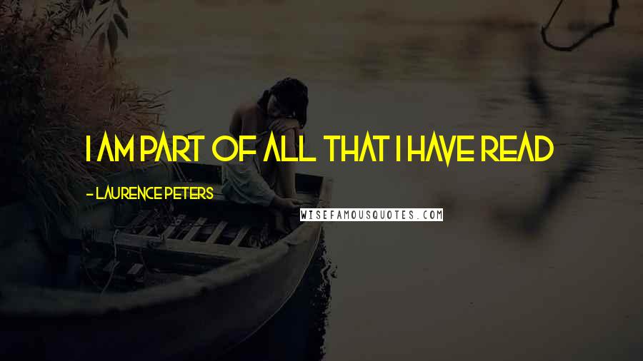 Laurence Peters Quotes: I am part of all that I have read