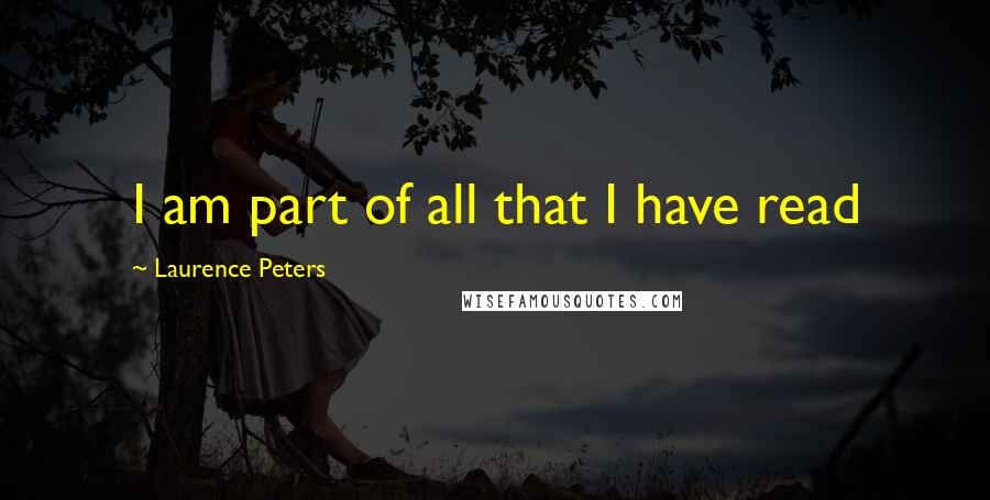Laurence Peters Quotes: I am part of all that I have read