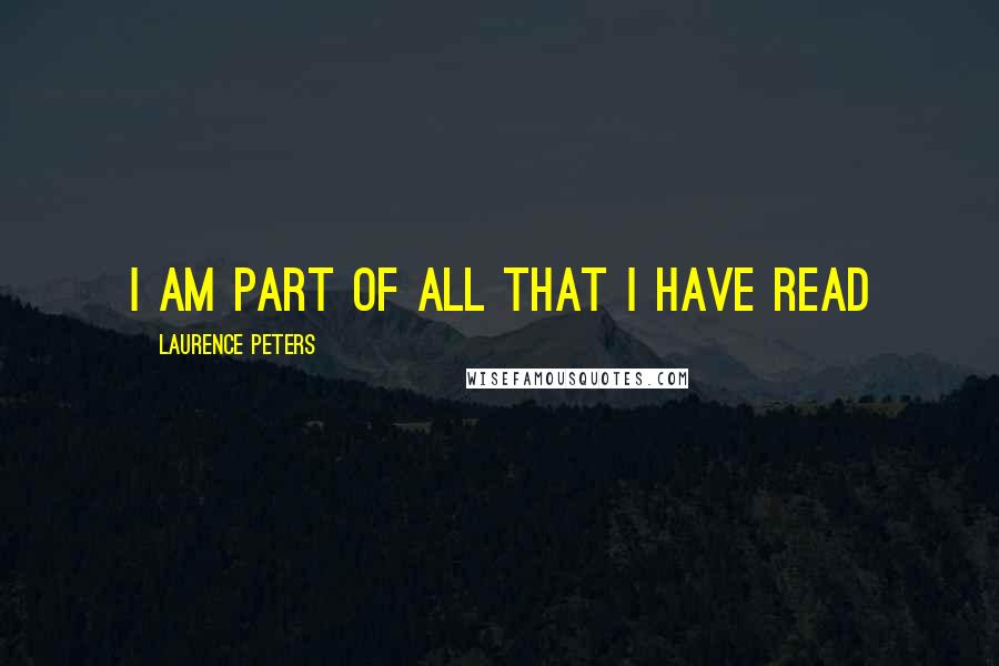 Laurence Peters Quotes: I am part of all that I have read