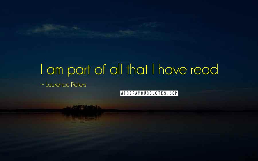 Laurence Peters Quotes: I am part of all that I have read