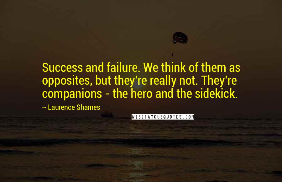 Laurence Shames Quotes: Success and failure. We think of them as opposites, but they're really not. They're companions - the hero and the sidekick.