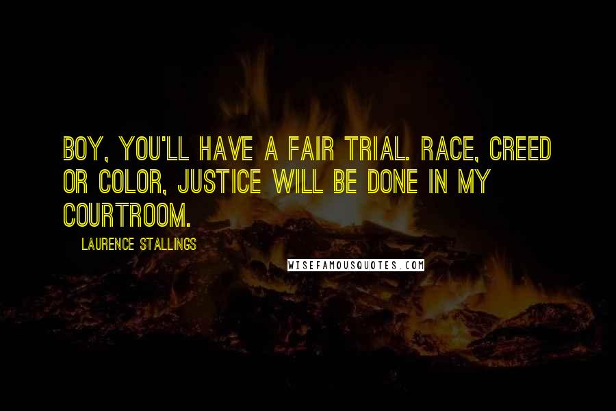 Laurence Stallings Quotes: Boy, you'll have a fair trial. Race, creed or color, justice will be done in my courtroom.