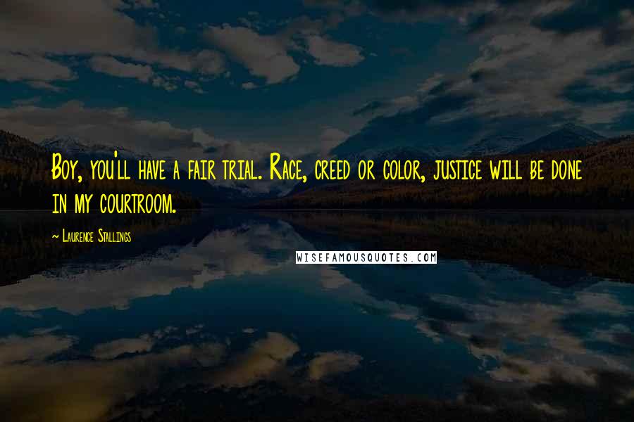 Laurence Stallings Quotes: Boy, you'll have a fair trial. Race, creed or color, justice will be done in my courtroom.