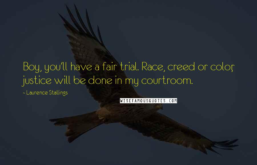 Laurence Stallings Quotes: Boy, you'll have a fair trial. Race, creed or color, justice will be done in my courtroom.