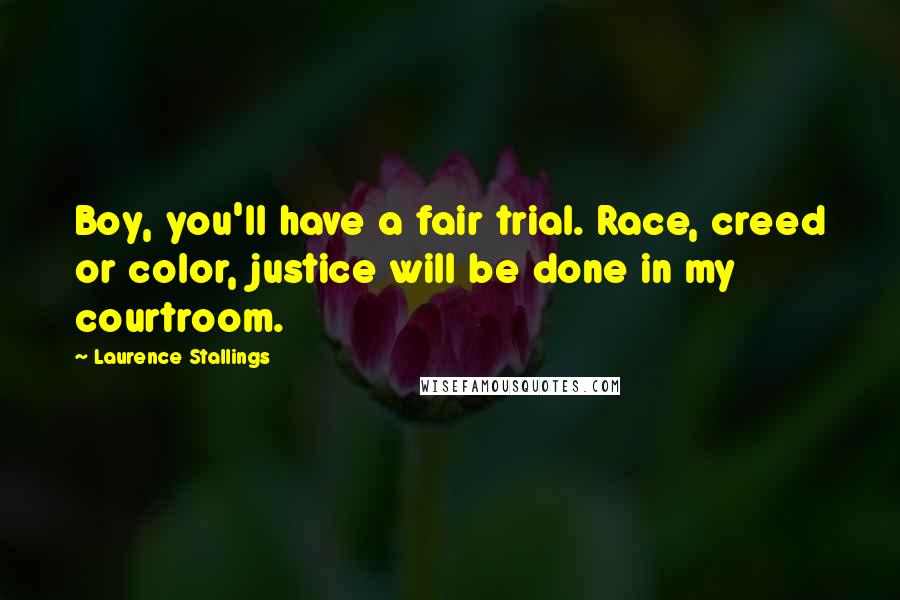 Laurence Stallings Quotes: Boy, you'll have a fair trial. Race, creed or color, justice will be done in my courtroom.