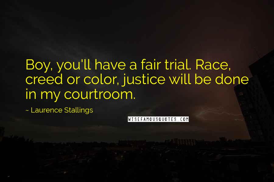 Laurence Stallings Quotes: Boy, you'll have a fair trial. Race, creed or color, justice will be done in my courtroom.