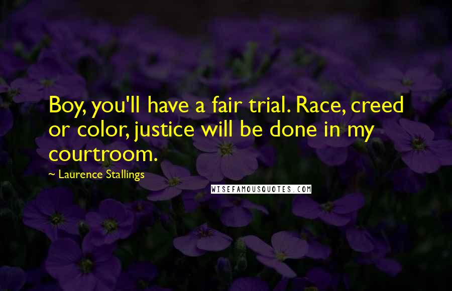 Laurence Stallings Quotes: Boy, you'll have a fair trial. Race, creed or color, justice will be done in my courtroom.