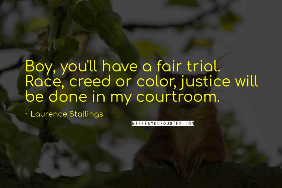 Laurence Stallings Quotes: Boy, you'll have a fair trial. Race, creed or color, justice will be done in my courtroom.