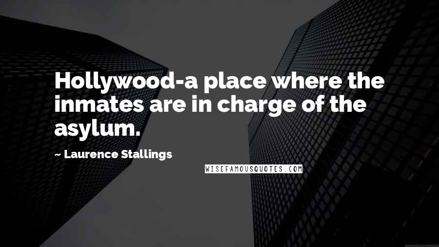 Laurence Stallings Quotes: Hollywood-a place where the inmates are in charge of the asylum.