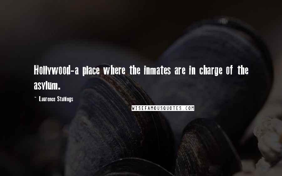 Laurence Stallings Quotes: Hollywood-a place where the inmates are in charge of the asylum.