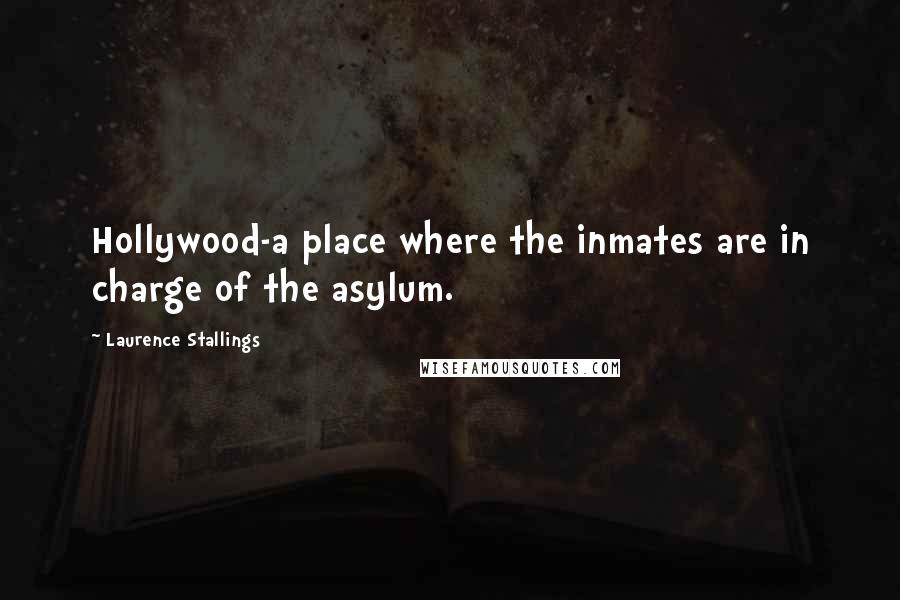 Laurence Stallings Quotes: Hollywood-a place where the inmates are in charge of the asylum.