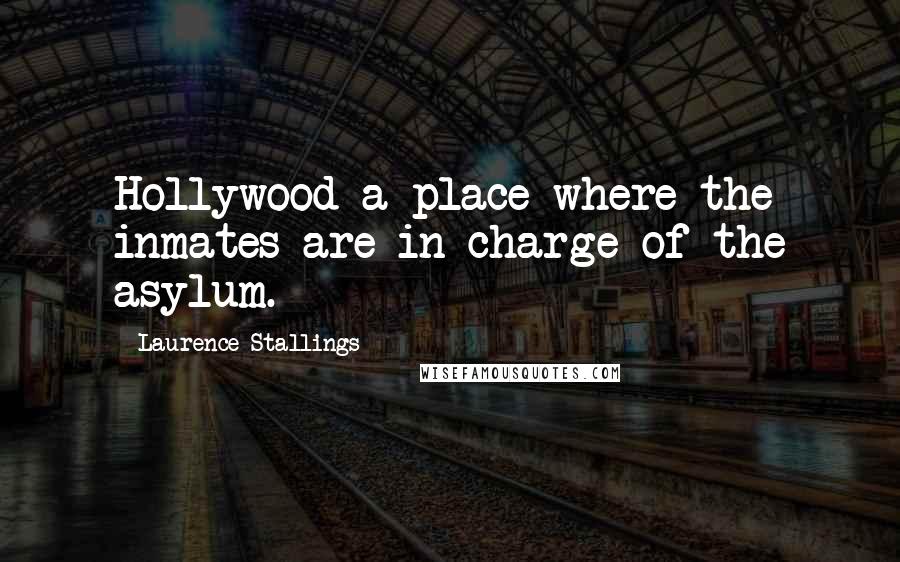 Laurence Stallings Quotes: Hollywood-a place where the inmates are in charge of the asylum.