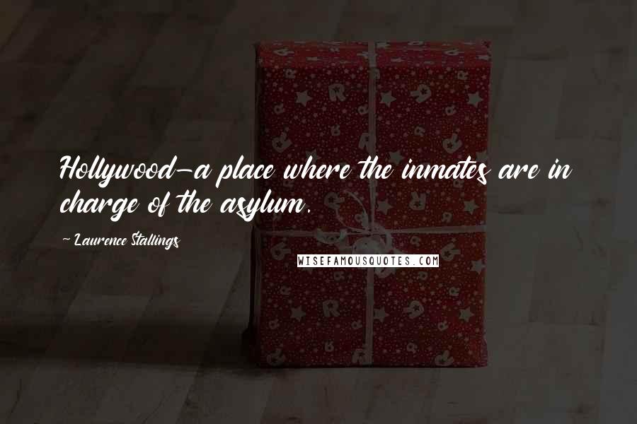 Laurence Stallings Quotes: Hollywood-a place where the inmates are in charge of the asylum.