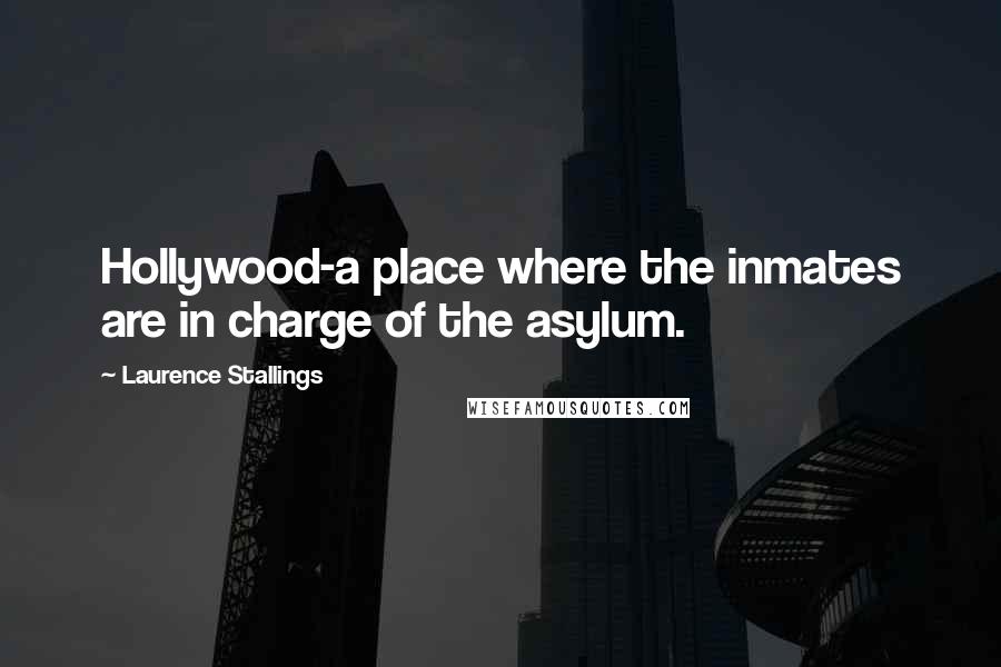 Laurence Stallings Quotes: Hollywood-a place where the inmates are in charge of the asylum.