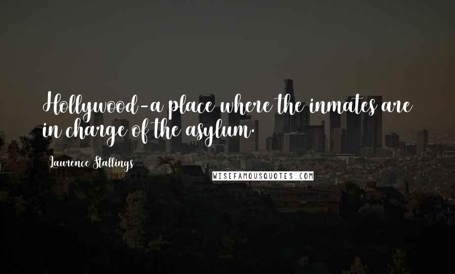 Laurence Stallings Quotes: Hollywood-a place where the inmates are in charge of the asylum.