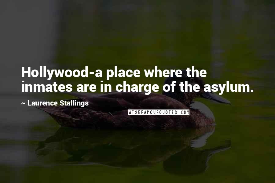 Laurence Stallings Quotes: Hollywood-a place where the inmates are in charge of the asylum.