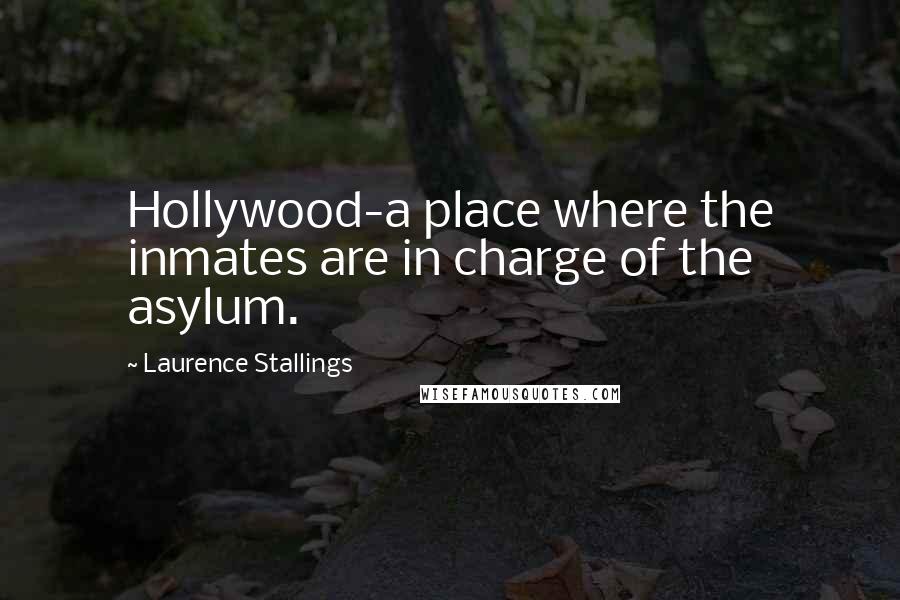 Laurence Stallings Quotes: Hollywood-a place where the inmates are in charge of the asylum.