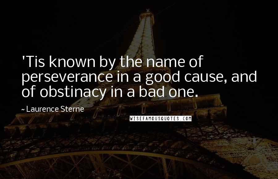 Laurence Sterne Quotes: 'Tis known by the name of perseverance in a good cause, and of obstinacy in a bad one.