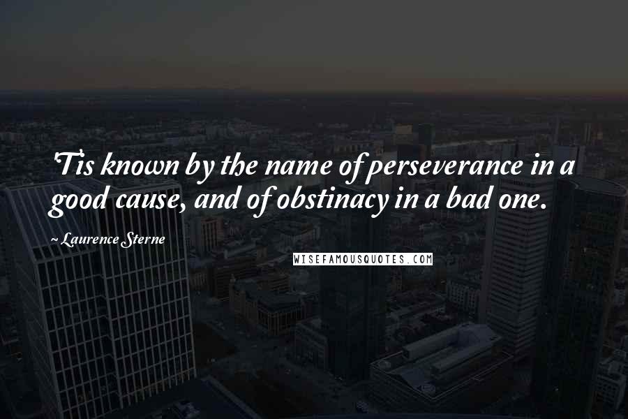 Laurence Sterne Quotes: 'Tis known by the name of perseverance in a good cause, and of obstinacy in a bad one.