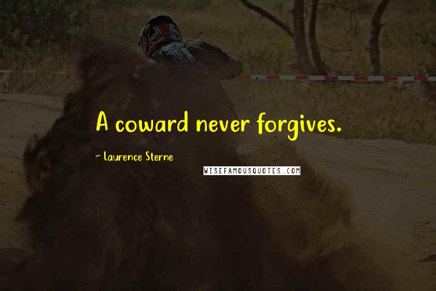 Laurence Sterne Quotes: A coward never forgives.