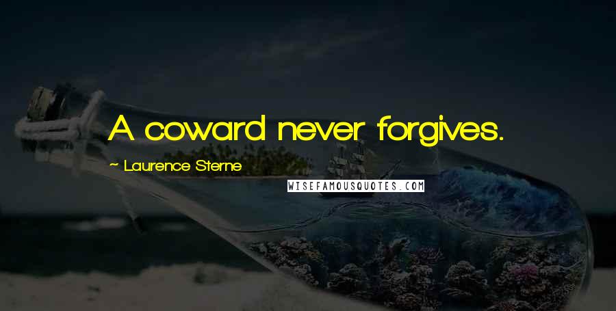 Laurence Sterne Quotes: A coward never forgives.