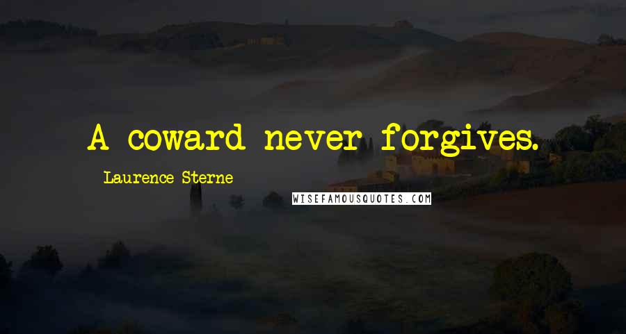 Laurence Sterne Quotes: A coward never forgives.