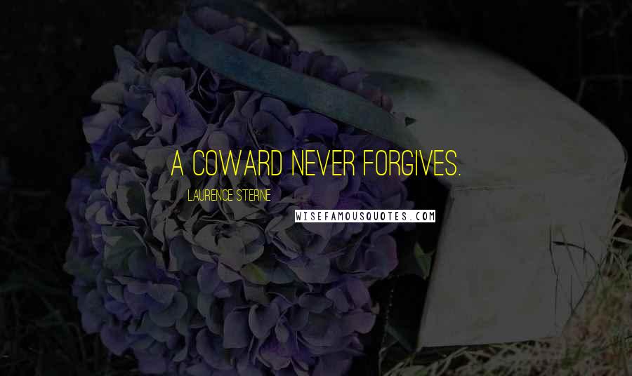 Laurence Sterne Quotes: A coward never forgives.