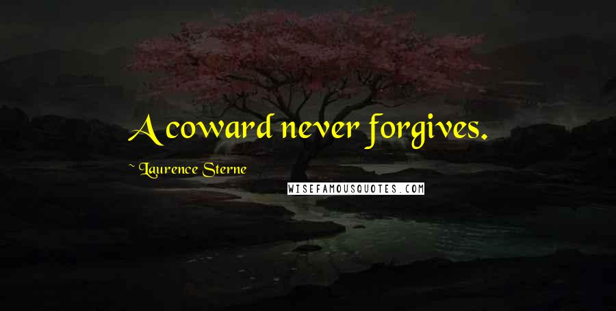 Laurence Sterne Quotes: A coward never forgives.