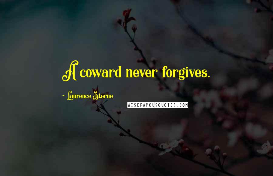Laurence Sterne Quotes: A coward never forgives.