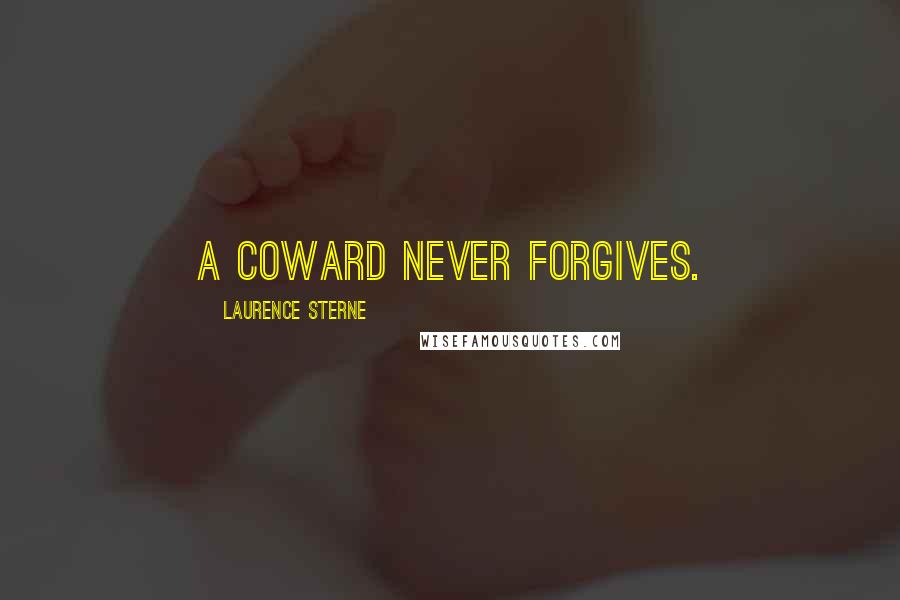 Laurence Sterne Quotes: A coward never forgives.