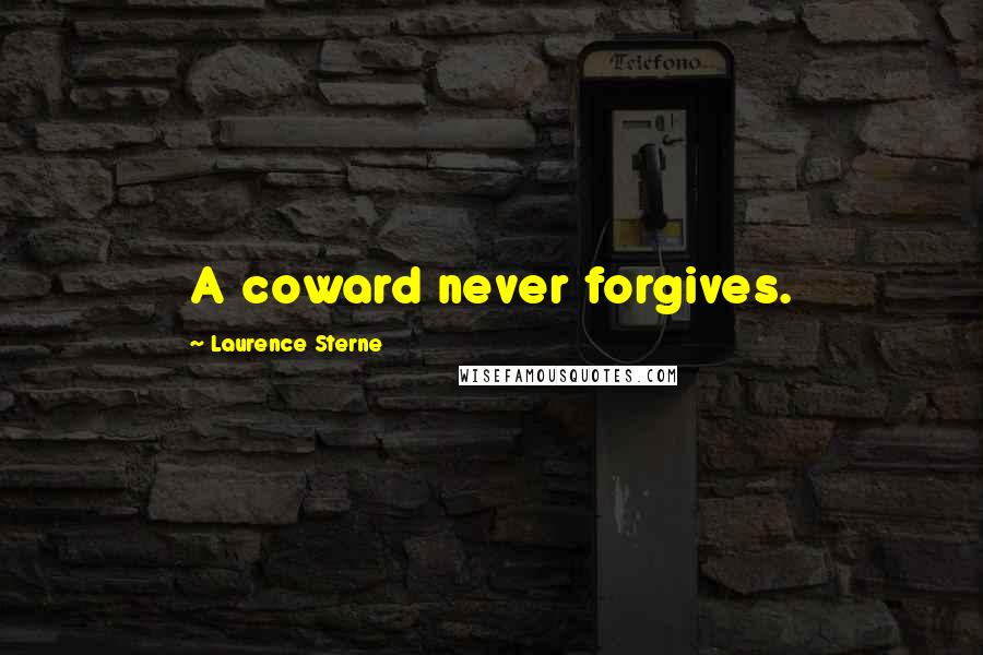 Laurence Sterne Quotes: A coward never forgives.