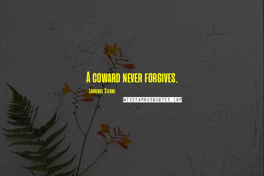 Laurence Sterne Quotes: A coward never forgives.