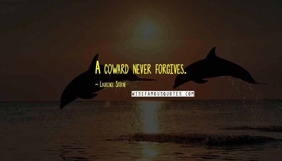 Laurence Sterne Quotes: A coward never forgives.