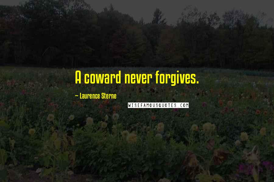 Laurence Sterne Quotes: A coward never forgives.