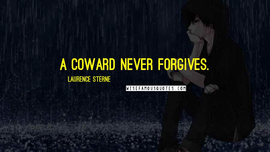 Laurence Sterne Quotes: A coward never forgives.