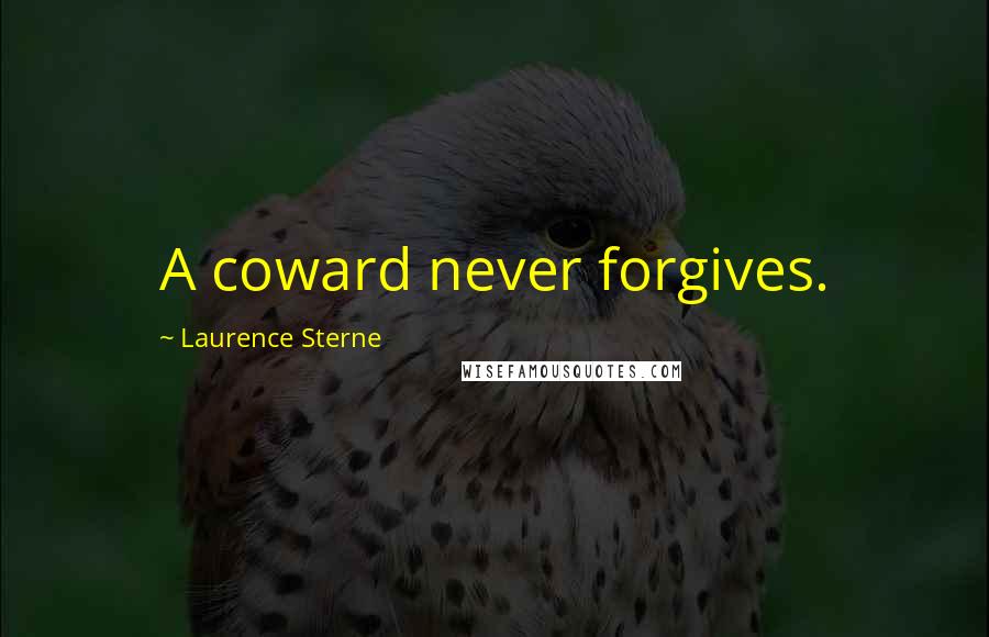 Laurence Sterne Quotes: A coward never forgives.