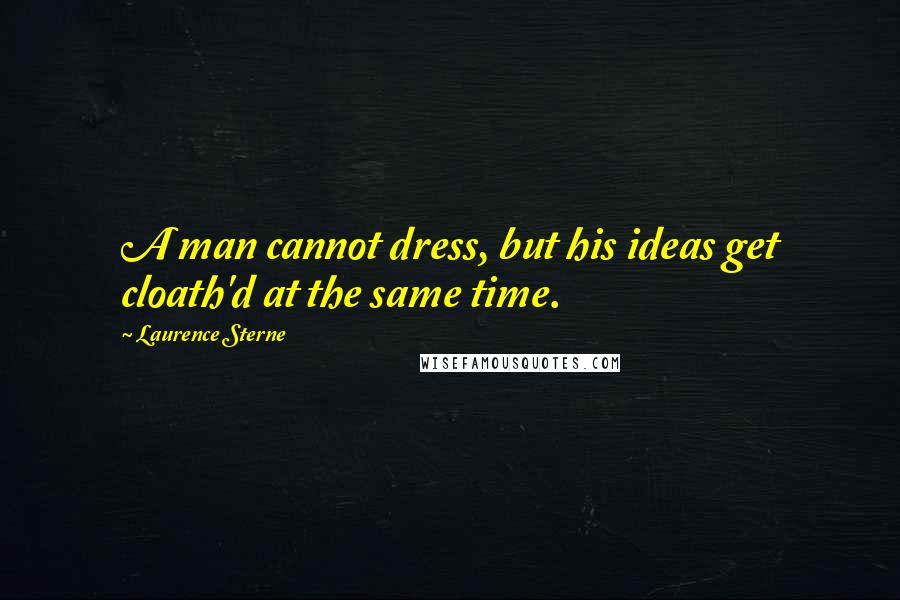 Laurence Sterne Quotes: A man cannot dress, but his ideas get cloath'd at the same time.