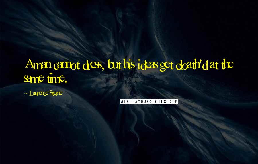 Laurence Sterne Quotes: A man cannot dress, but his ideas get cloath'd at the same time.