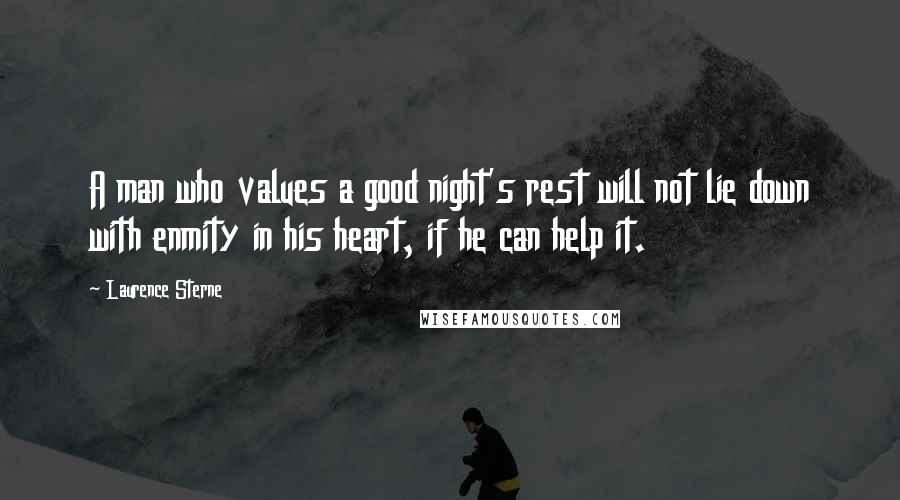 Laurence Sterne Quotes: A man who values a good night's rest will not lie down with enmity in his heart, if he can help it.