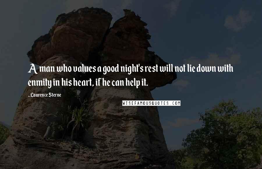 Laurence Sterne Quotes: A man who values a good night's rest will not lie down with enmity in his heart, if he can help it.